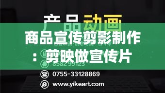 商品宣传剪影制作：剪映做宣传片 