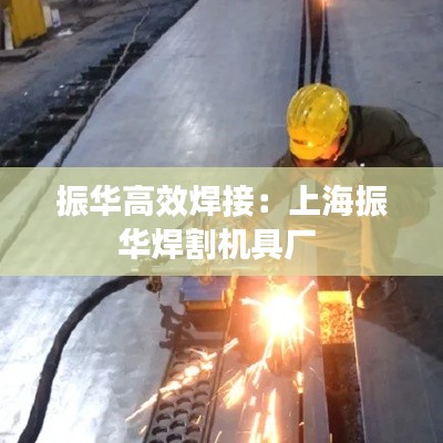 振华高效焊接：上海振华焊割机具厂 