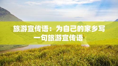 旅游宣传语：为自己的家乡写一句旅游宣传语 