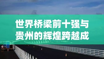 世界桥梁前十强与贵州的辉煌跨越成就