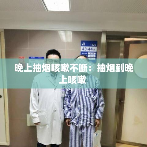 晚上抽烟咳嗽不断：抽烟到晚上咳嗽 