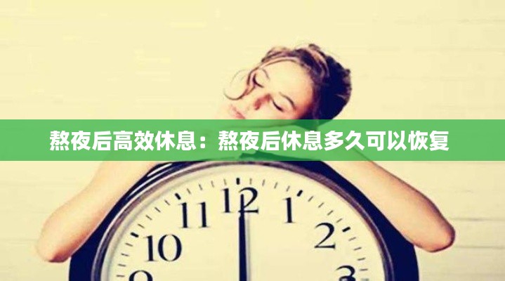 熬夜后高效休息：熬夜后休息多久可以恢复 