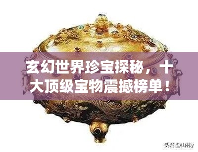 玄幻世界珍宝探秘，十大顶级宝物震撼榜单！