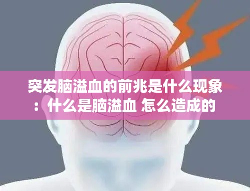 突发脑溢血的前兆是什么现象：什么是脑溢血 怎么造成的 