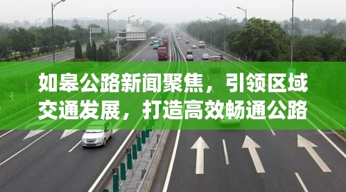如皋公路新闻聚焦，引领区域交通发展，打造高效畅通公路网络