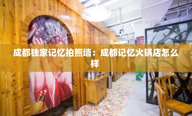 成都独家记忆拍照墙：成都记忆火锅店怎么样 