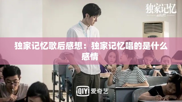 独家记忆歌后感想：独家记忆唱的是什么感情 