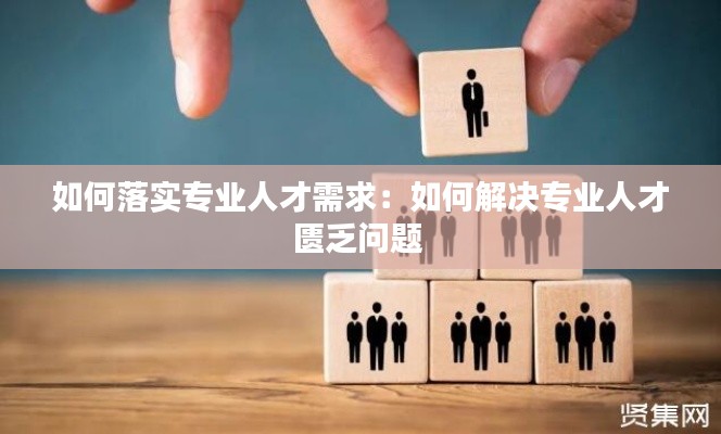 如何落实专业人才需求：如何解决专业人才匮乏问题 