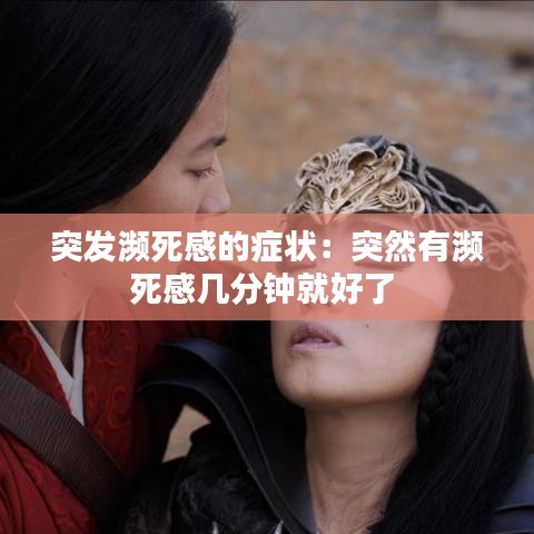 突发濒死感的症状：突然有濒死感几分钟就好了 