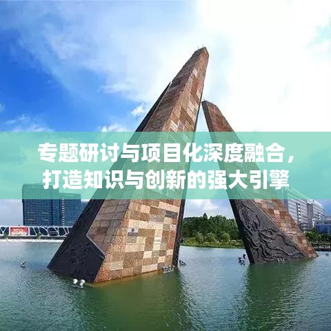 专题研讨与项目化深度融合，打造知识与创新的强大引擎