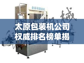太原包装机公司权威排名榜单揭晓！