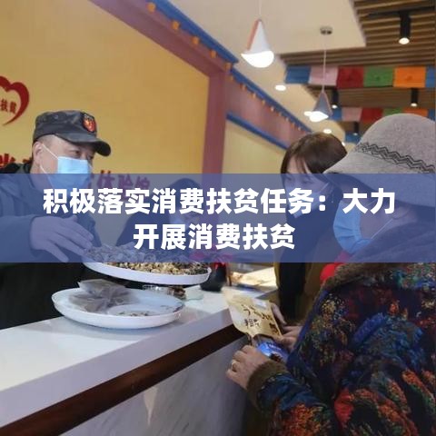积极落实消费扶贫任务：大力开展消费扶贫 