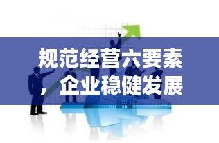 规范经营六要素，企业稳健发展的基石之道