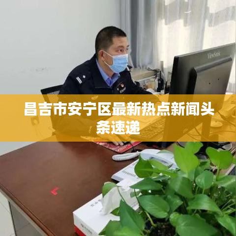 昌吉市安宁区最新热点新闻头条速递