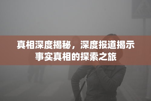 真相深度揭秘，深度报道揭示事实真相的探索之旅