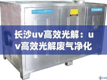 长沙uv高效光解：uv高效光解废气净化设备 