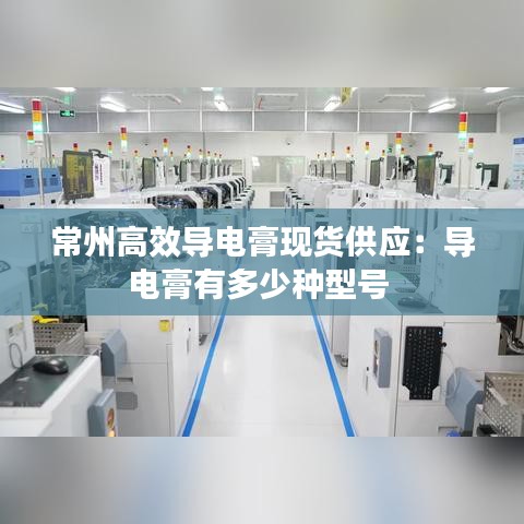 常州高效导电膏现货供应：导电膏有多少种型号 