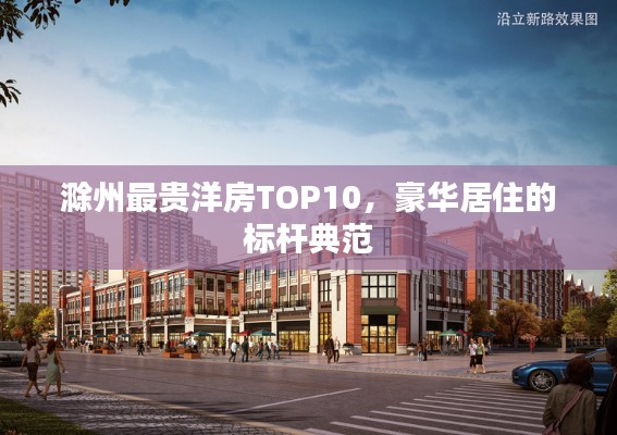 滁州最贵洋房TOP10，豪华居住的标杆典范