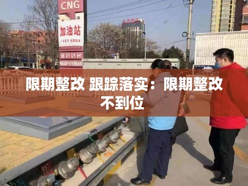 限期整改 跟踪落实：限期整改不到位 