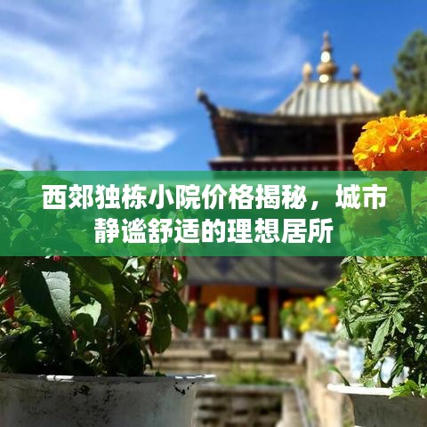 西郊独栋小院价格揭秘，城市静谧舒适的理想居所