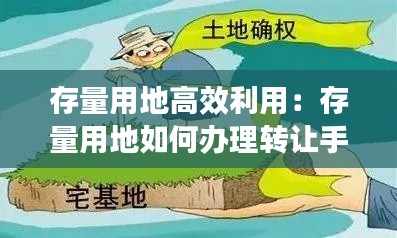 存量用地高效利用：存量用地如何办理转让手续 