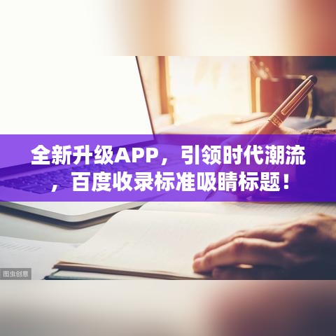 全新升级APP，引领时代潮流，百度收录标准吸睛标题！