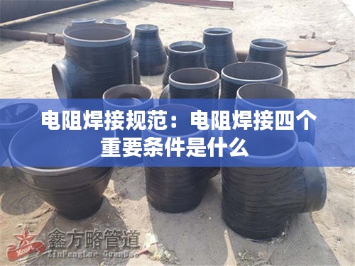 电阻焊接规范：电阻焊接四个重要条件是什么 