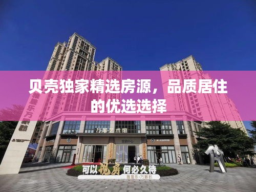 贝壳独家精选房源，品质居住的优选选择
