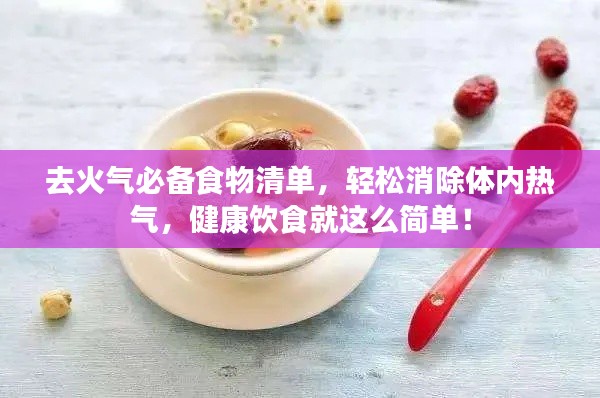 去火气必备食物清单，轻松消除体内热气，健康饮食就这么简单！