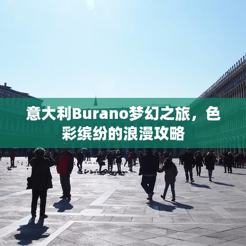 意大利Burano梦幻之旅，色彩缤纷的浪漫攻略