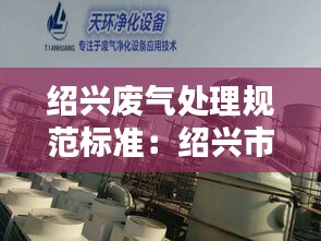 绍兴废气处理规范标准：绍兴市大气污染 