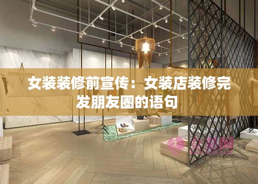 女装装修前宣传：女装店装修完发朋友圈的语句 