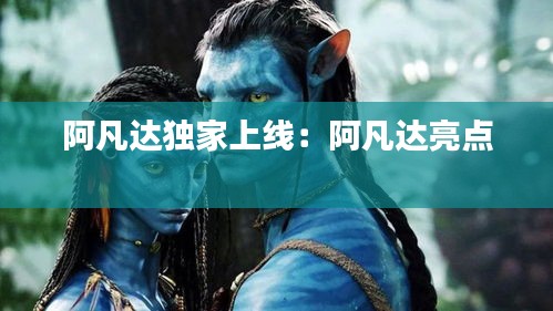 阿凡达独家上线：阿凡达亮点 