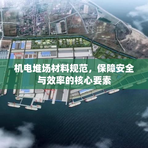 机电堆场材料规范，保障安全与效率的核心要素