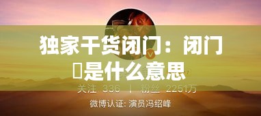 独家干货闭门：闭门羮是什么意思 