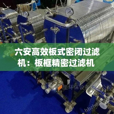 六安高效板式密闭过滤机：板框精密过滤机 