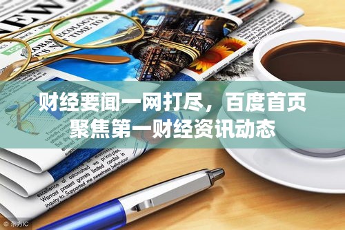 财经要闻一网打尽，百度首页聚焦第一财经资讯动态