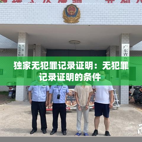 独家无犯罪记录证明：无犯罪记录证明的条件 