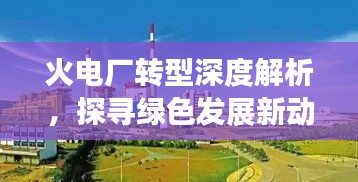 火电厂转型深度解析，探寻绿色发展新动力与持续创新之路