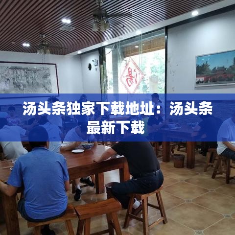 汤头条独家下载地址：汤头条最新下载 