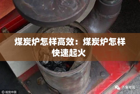 煤炭炉怎样高效：煤炭炉怎样快速起火 