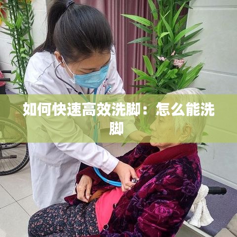 如何快速高效洗脚：怎么能洗脚 