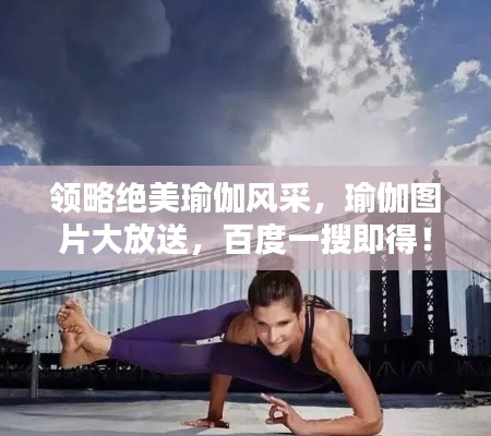 领略绝美瑜伽风采，瑜伽图片大放送，百度一搜即得！