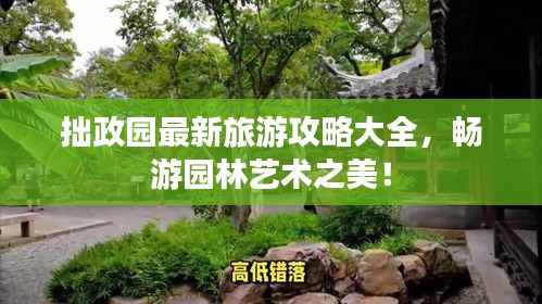 拙政园最新旅游攻略大全，畅游园林艺术之美！