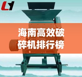 海南高效破碎机排行榜TOP10，专业选购指南！
