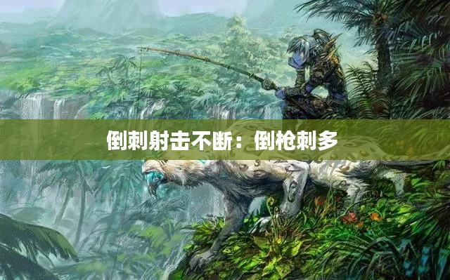 倒刺射击不断：倒枪刺多 
