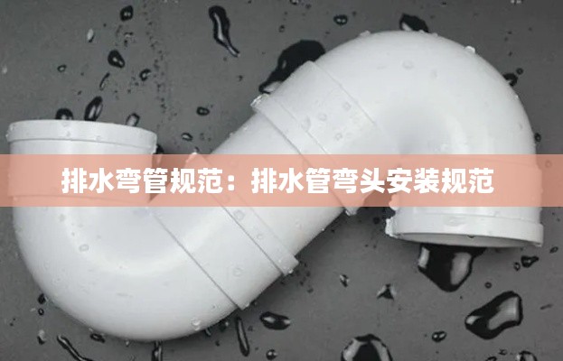 排水弯管规范：排水管弯头安装规范 