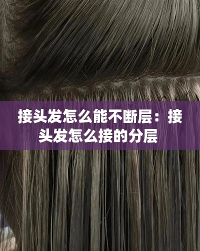 接头发怎么能不断层：接头发怎么接的分层 