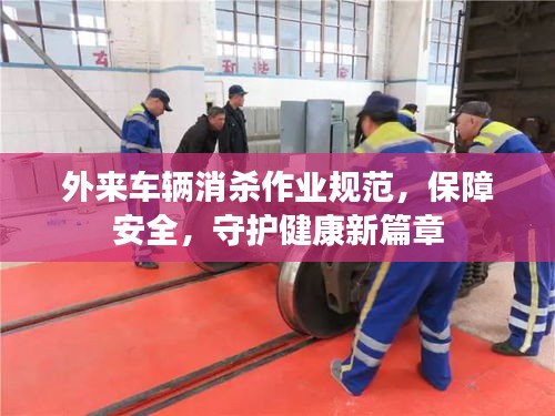 外来车辆消杀作业规范，保障安全，守护健康新篇章