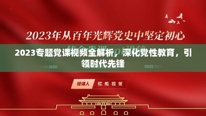 2023专题党课视频全解析，深化党性教育，引领时代先锋